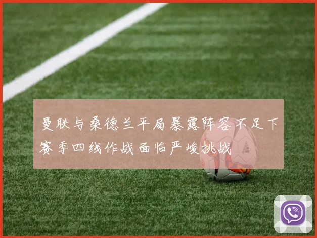曼联与桑德兰平局暴露阵容不足下赛季四线作战面临严峻挑战