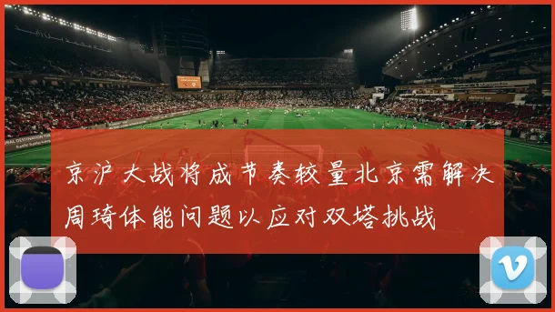 京沪大战将成节奏较量北京需解决周琦体能问题以应对双塔挑战