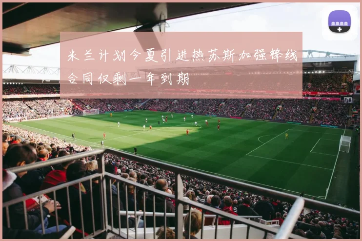 米兰计划今夏引进热苏斯加强锋线合同仅剩一年到期