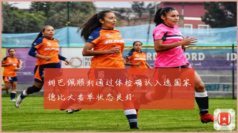 姆巴佩顺利通过体检确认入选国家德比大名单状态良好